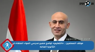 موقف المعلمين.. «التعليم» توضح مصير مدرسي المواد الملغاة في الثانوية العامة